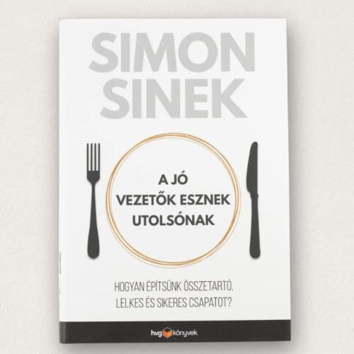 A jó vezetők esznek utolsónak Simon Sinek keménytáblás könyv a sikeres vezetésről HVG Könyvek